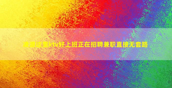 凌源这里ktv好上班正在招聘兼职直接无套路